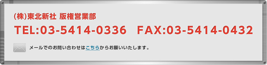 (株)東北新社 版権営業部　TEL：03-5414-0336　FAX：03-5414-0432